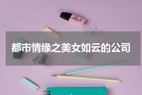 都市情缘之美女如云的公司