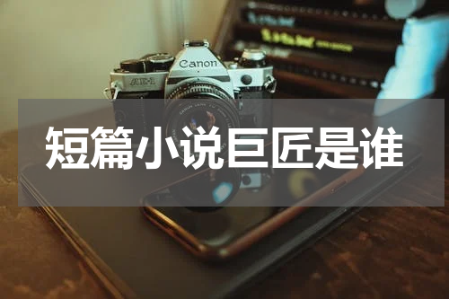 短篇小说巨匠是谁