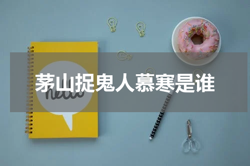 茅山捉鬼人慕寒是谁