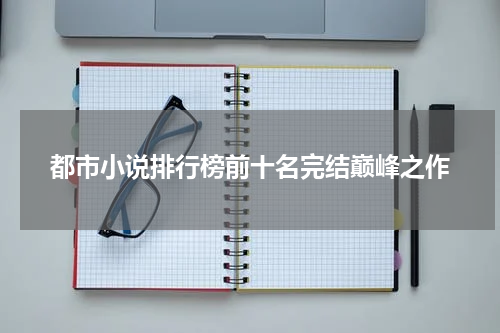 都市小说排行榜前十名完结巅峰之作