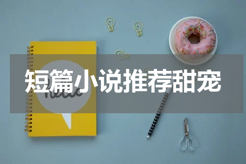 短篇小说推荐甜宠