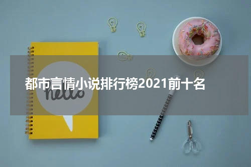 都市言情小说排行榜2021前十名