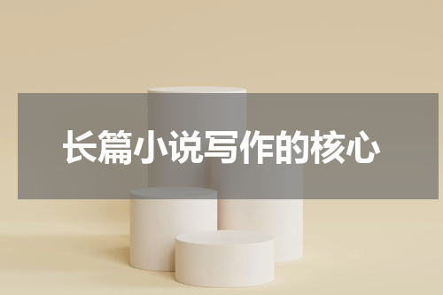 长篇小说写作的核心