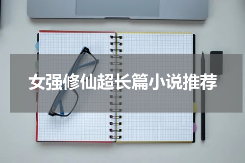 女强修仙超长篇小说推荐