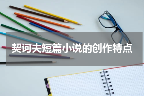 契诃夫短篇小说的创作特点