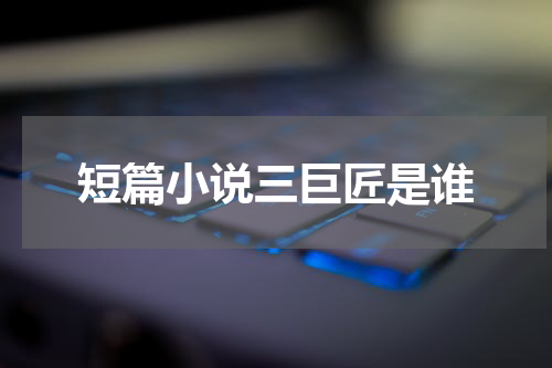 短篇小说三巨匠是谁