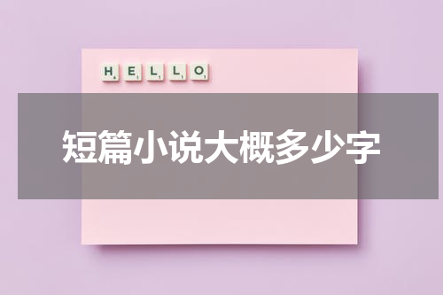 短篇小说大概多少字