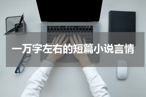 一万字左右的短篇小说言情