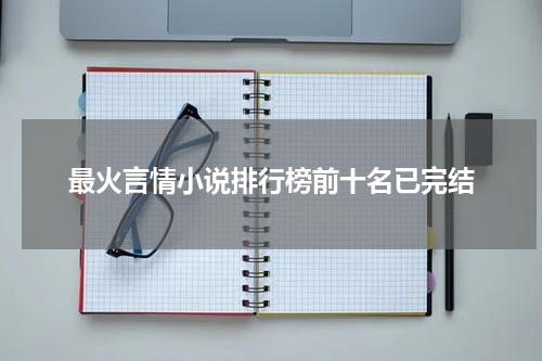 最火言情小说排行榜前十名已完结