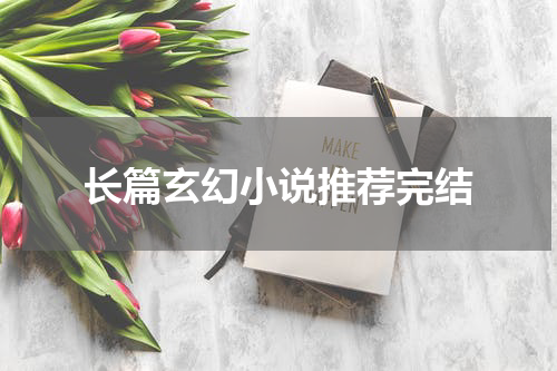 长篇玄幻小说推荐完结