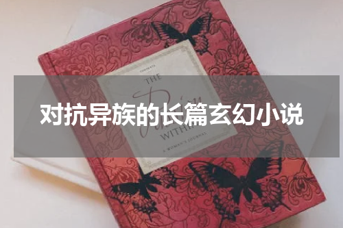 对抗异族的长篇玄幻小说