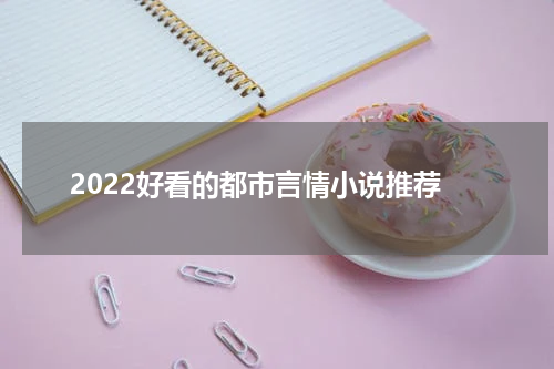 2022好看的都市言情小说推荐