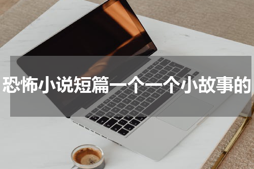 恐怖小说短篇一个一个小故事的