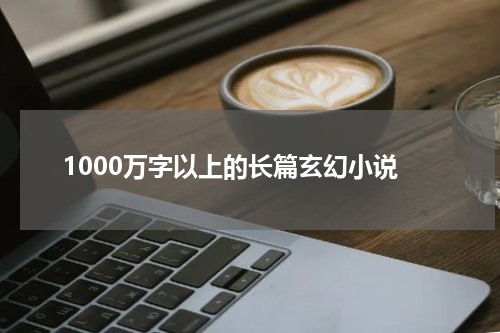 1000万字以上的长篇玄幻小说
