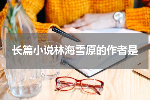 长篇小说林海雪原的作者是