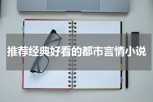 推荐经典好看的都市言情小说