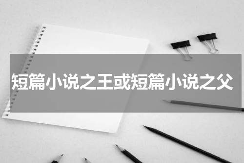 短篇小说之王或短篇小说之父