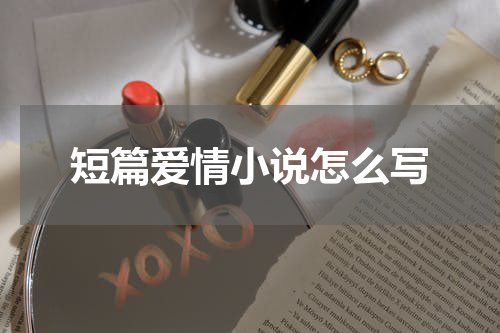 短篇爱情小说怎么写