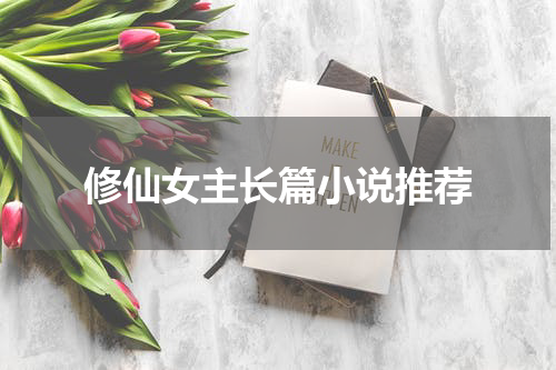 修仙女主长篇小说推荐