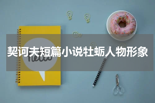 契诃夫短篇小说牡蛎人物形象
