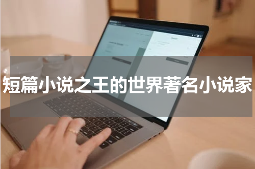 短篇小说之王的世界著名小说家