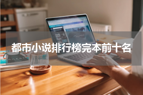 都市小说排行榜完本前十名