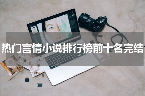 热门言情小说排行榜前十名完结