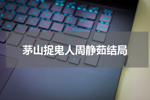 茅山捉鬼人周静茹结局