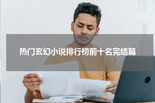 热门玄幻小说排行榜前十名完结篇