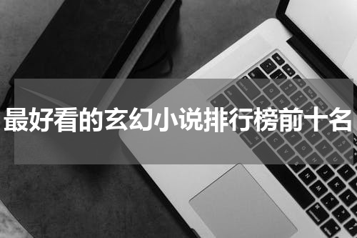 最好看的玄幻小说排行榜前十名