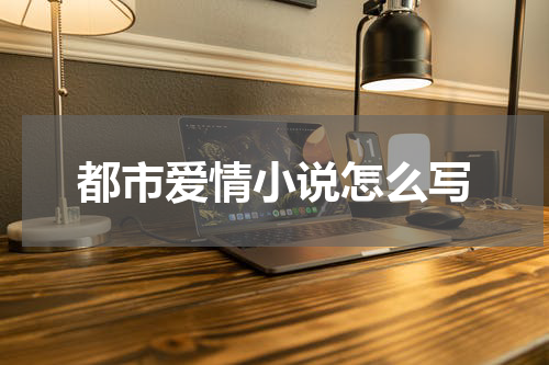 都市爱情小说怎么写