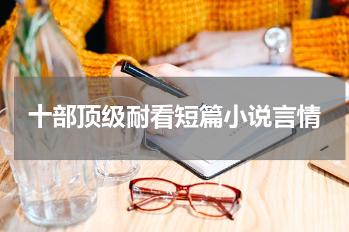 十部顶级耐看短篇小说言情
