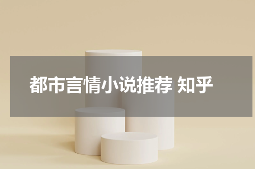 都市言情小说推荐 知乎