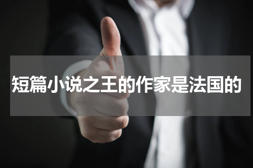 短篇小说之王的作家是法国的