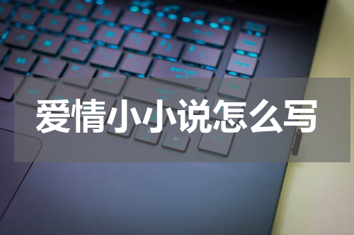 爱情小小说怎么写