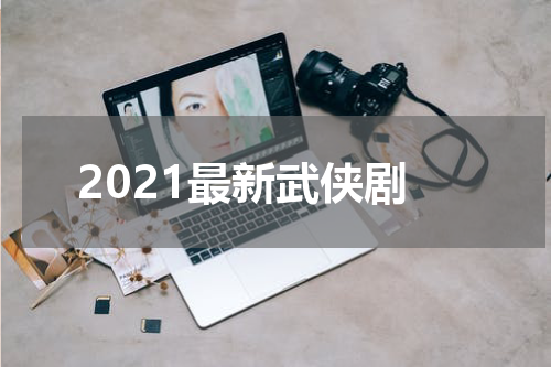 2021最新武侠剧