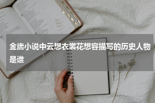金庸小说中云想衣裳花想容描写的历史人物是谁