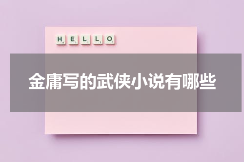 金庸写的武侠小说有哪些