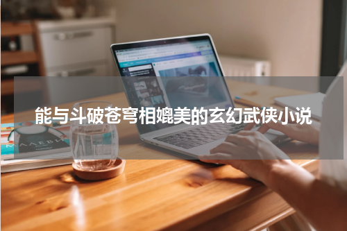 能与斗破苍穹相媲美的玄幻武侠小说