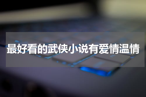 最好看的武侠小说有爱情温情