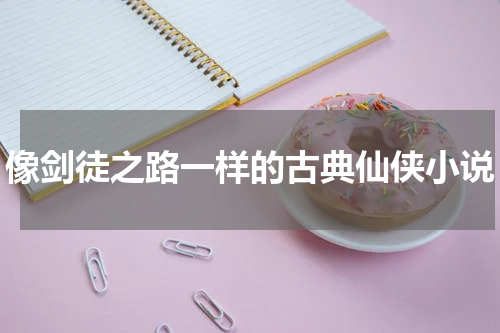 像剑徒之路一样的古典仙侠小说