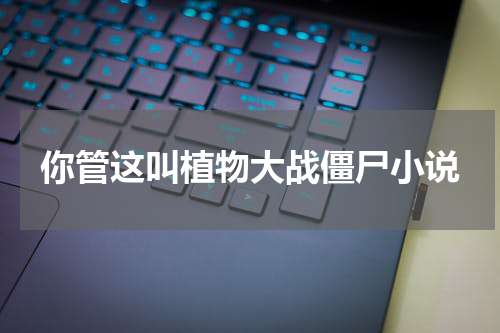 你管这叫植物大战僵尸小说