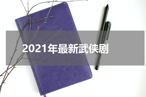 2021年最新武侠剧