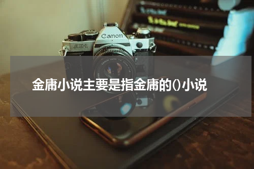 金庸小说主要是指金庸的()小说
