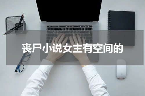 丧尸小说女主有空间的