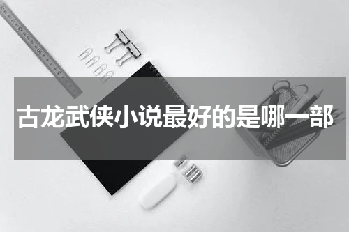 古龙武侠小说最好的是哪一部