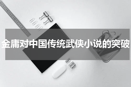 金庸对中国传统武侠小说的突破