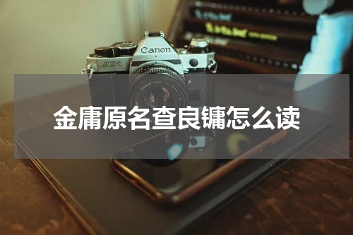 金庸原名查良镛怎么读