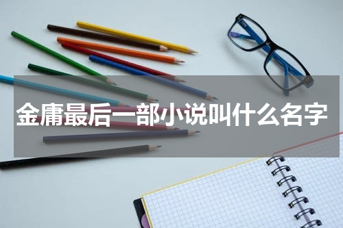 金庸最后一部小说叫什么名字