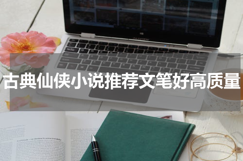 古典仙侠小说推荐文笔好高质量
